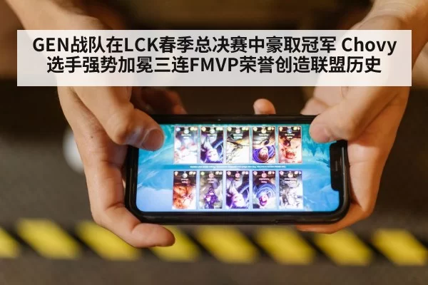 GEN战队在LCK春季总决赛中豪取冠军 Chovy选手强势加冕三连FMVP荣誉创造联盟历史