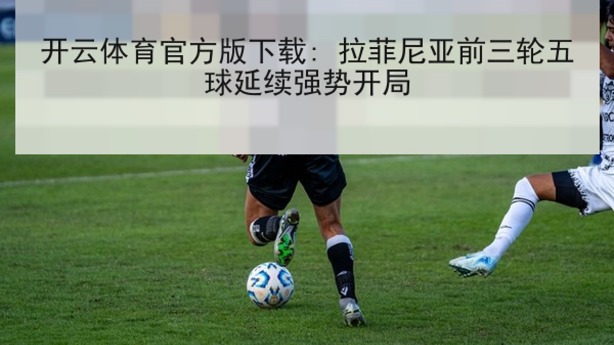 开云体育官方版下载: 拉菲尼亚前三轮五球延续强势开局