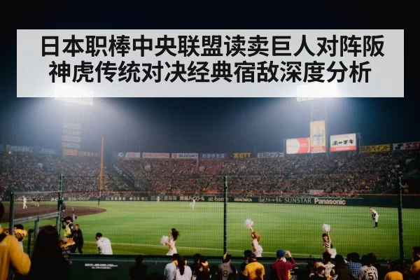 日本职棒中央联盟读卖巨人对阵阪神虎传统对决经典宿敌深度分析
