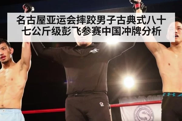 名古屋亚运会摔跤男子古典式八十七公斤级彭飞参赛中国冲牌分析