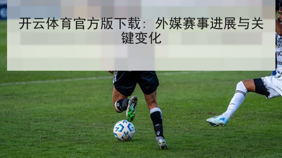 开云体育官方版下载: 外媒赛事进展与关键变化